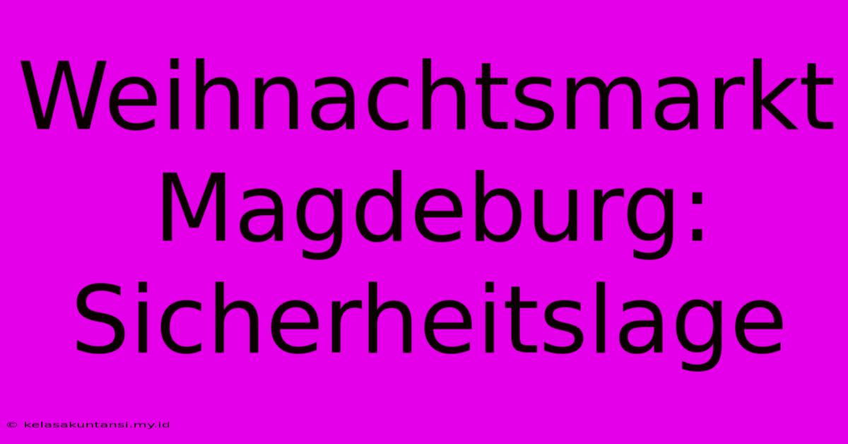 Weihnachtsmarkt Magdeburg: Sicherheitslage