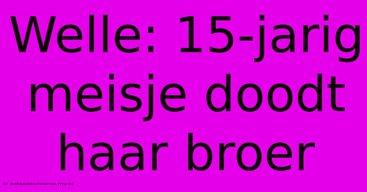 Welle: 15-jarig Meisje Doodt Haar Broer