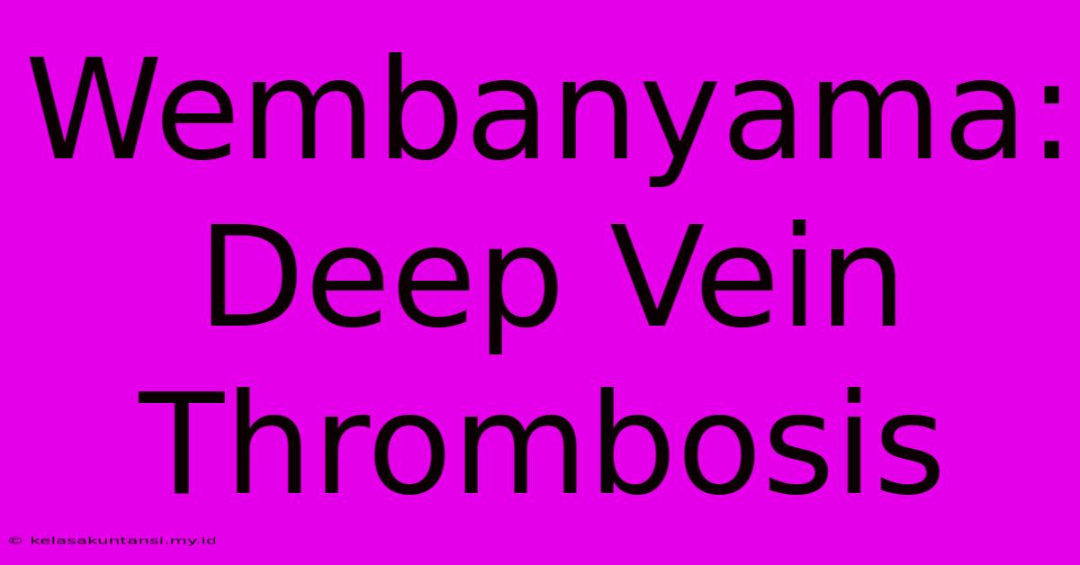 Wembanyama: Deep Vein Thrombosis