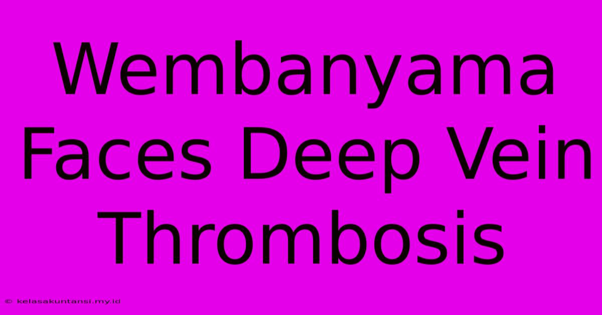 Wembanyama Faces Deep Vein Thrombosis