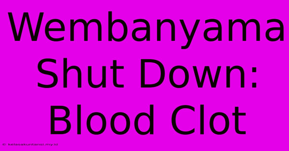 Wembanyama Shut Down: Blood Clot