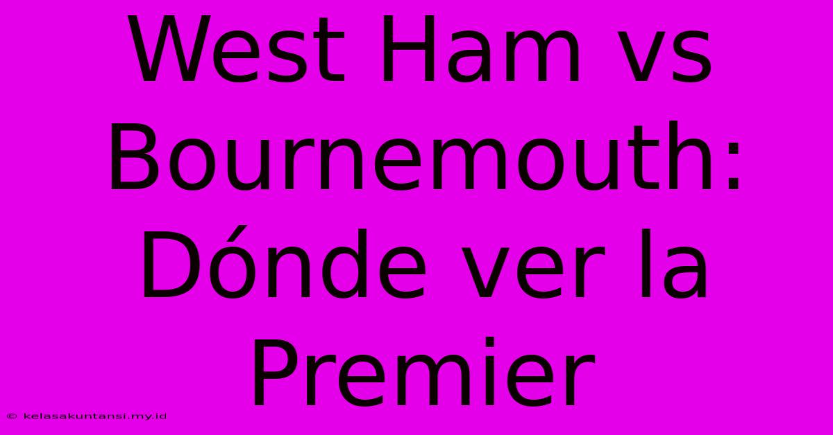 West Ham Vs Bournemouth: Dónde Ver La Premier