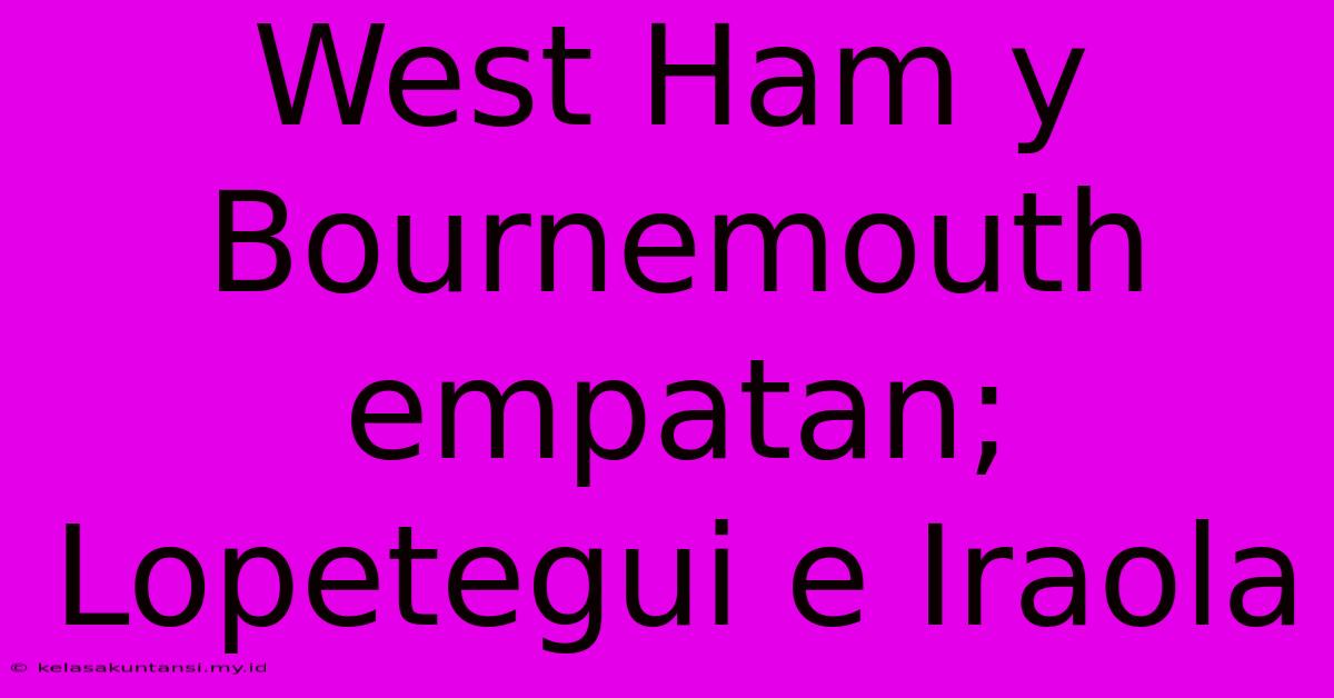 West Ham Y Bournemouth Empatan; Lopetegui E Iraola