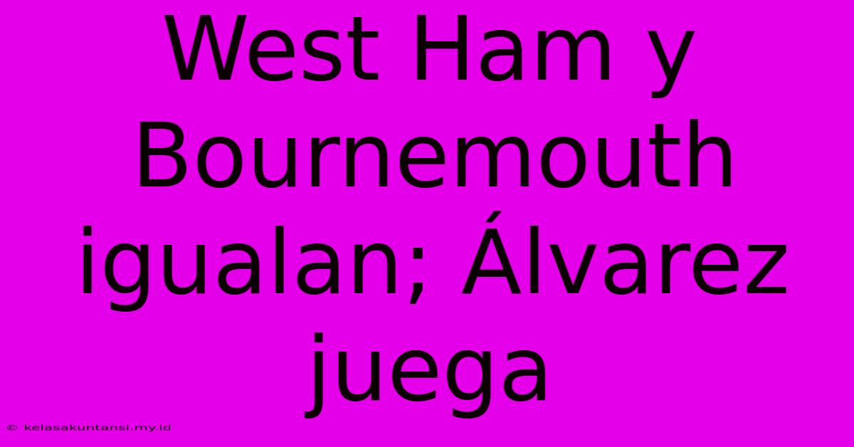 West Ham Y Bournemouth Igualan; Álvarez Juega