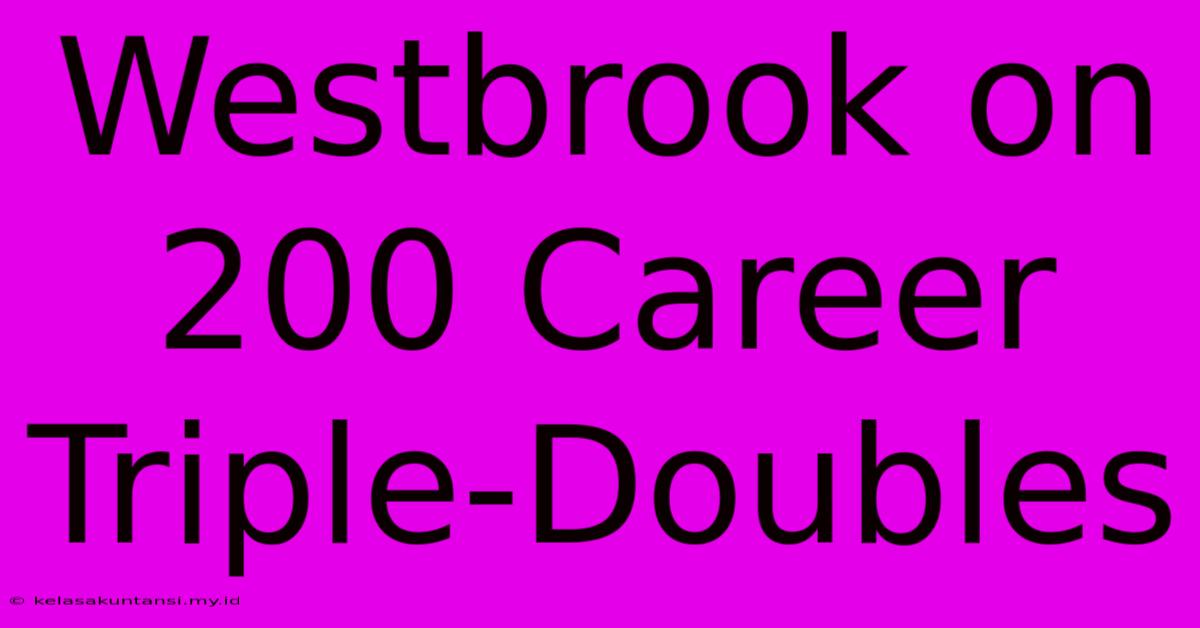 Westbrook On 200 Career Triple-Doubles