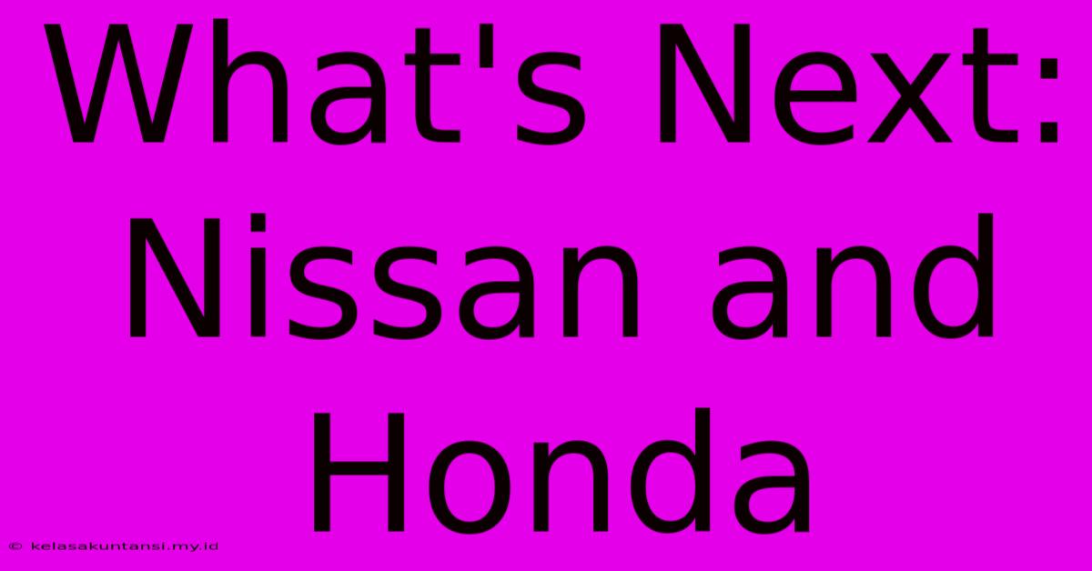 What's Next: Nissan And Honda