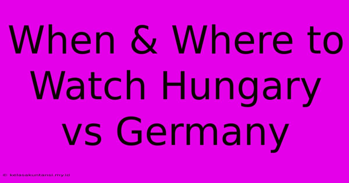 When & Where To Watch Hungary Vs Germany