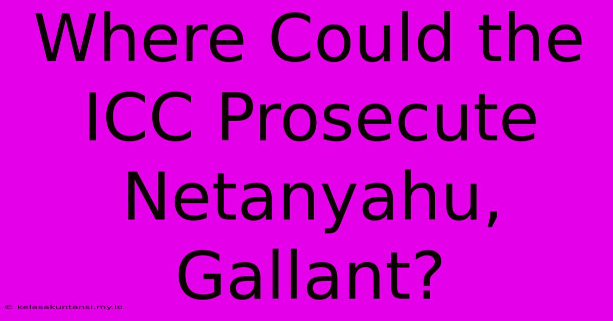 Where Could The ICC Prosecute Netanyahu, Gallant?