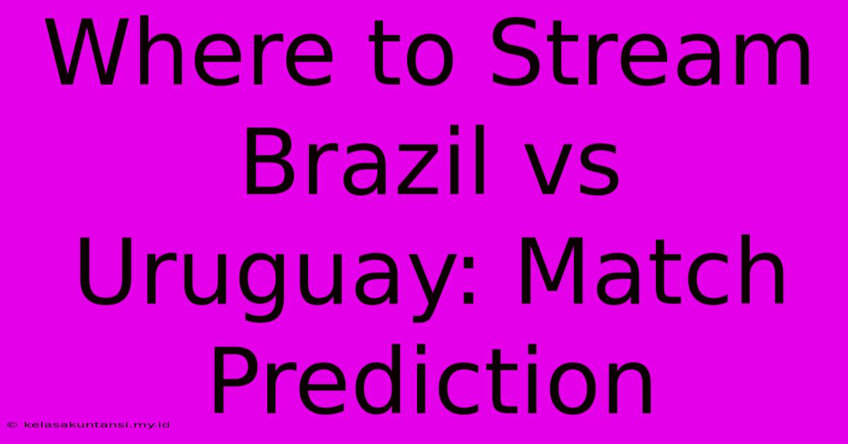 Where To Stream Brazil Vs Uruguay: Match Prediction