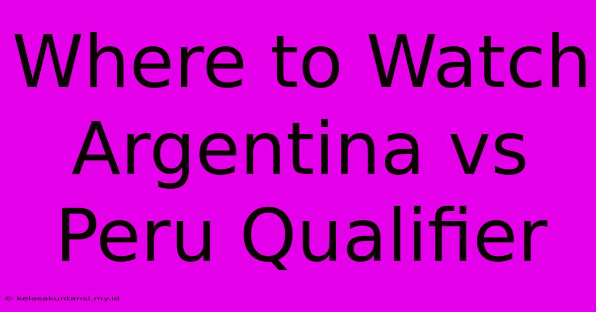 Where To Watch Argentina Vs Peru Qualifier