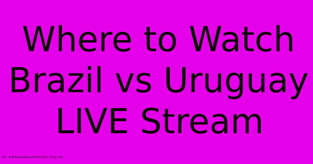 Where To Watch Brazil Vs Uruguay LIVE Stream