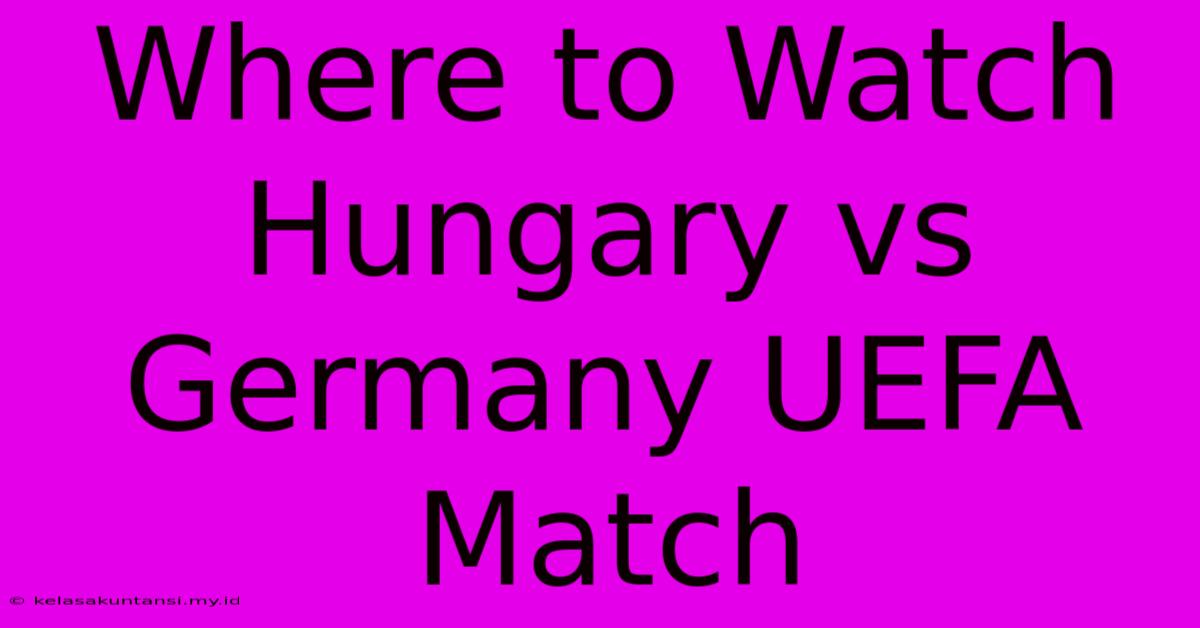 Where To Watch Hungary Vs Germany UEFA Match