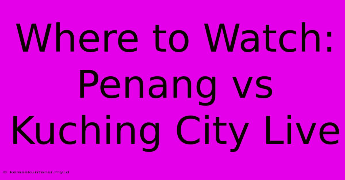 Where To Watch: Penang Vs Kuching City Live