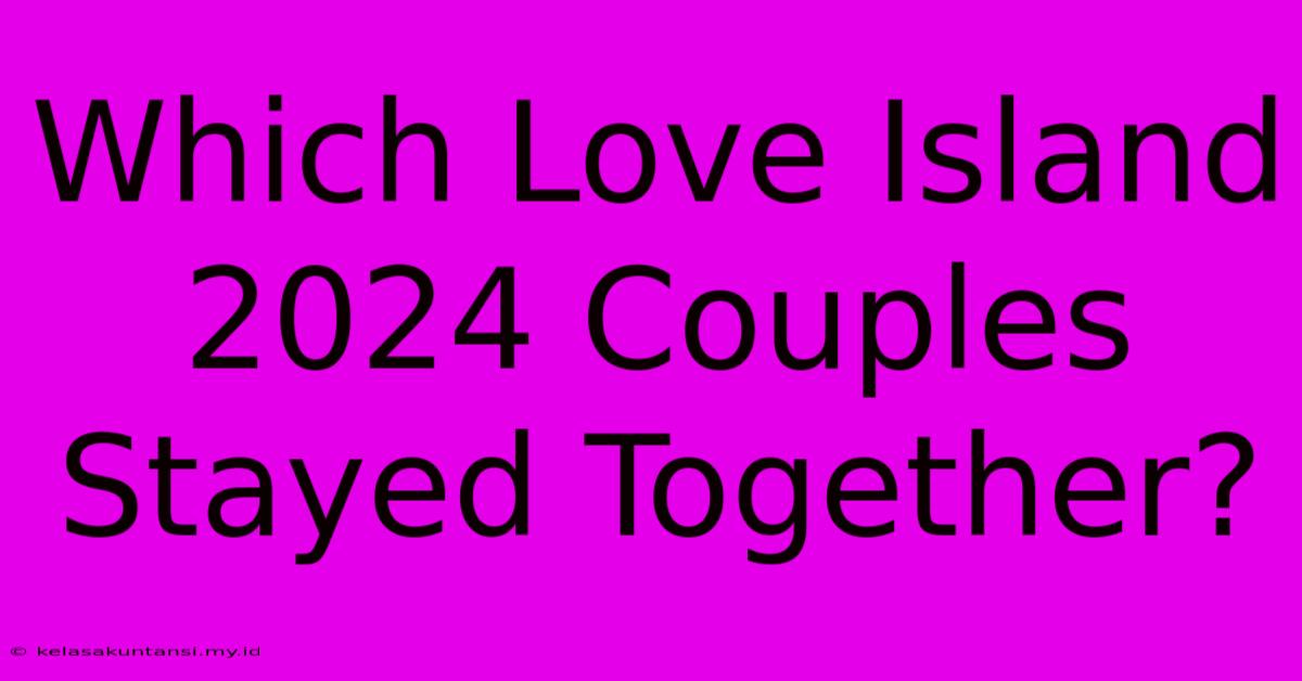 Which Love Island 2024 Couples Stayed Together?