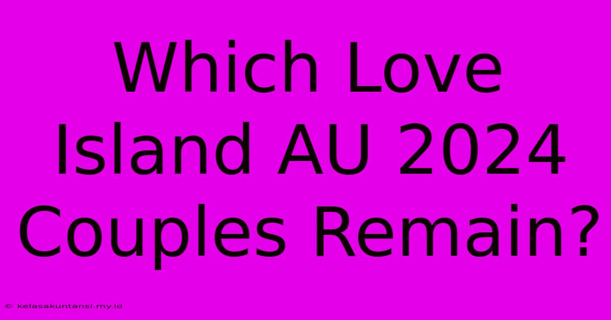 Which Love Island AU 2024 Couples Remain?