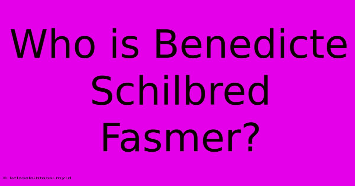 Who Is Benedicte Schilbred Fasmer?