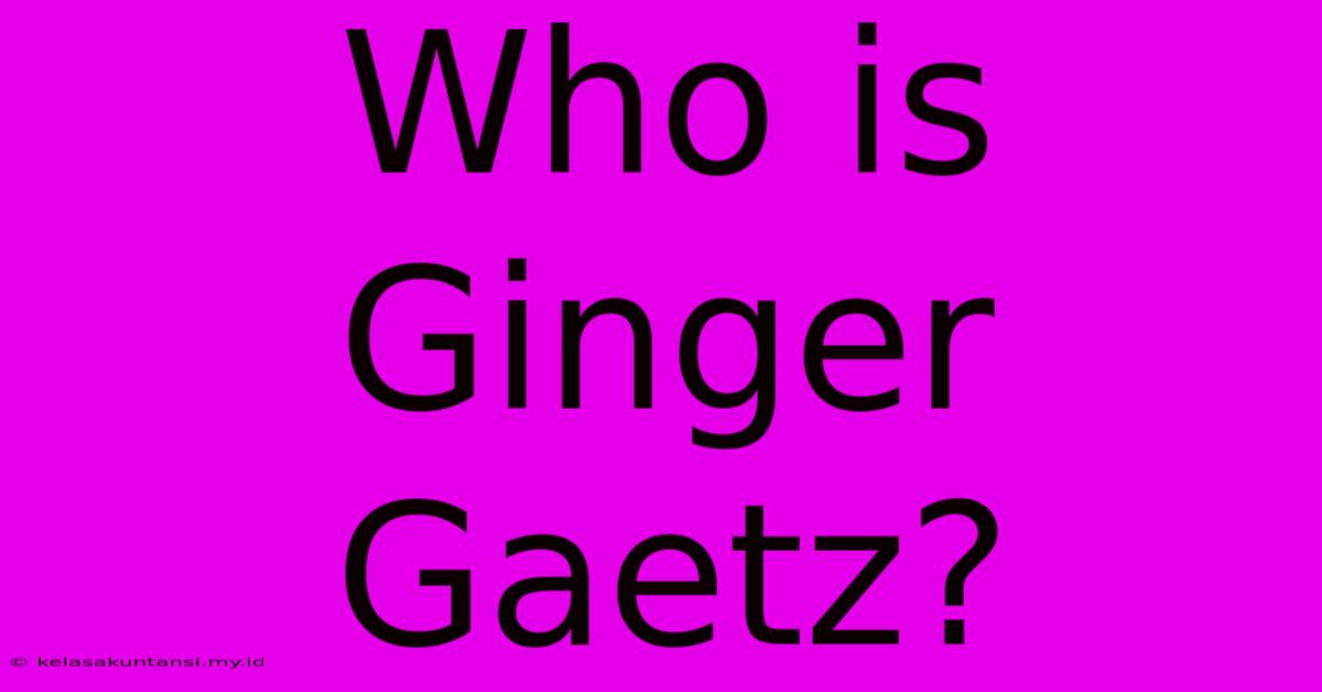 Who Is Ginger Gaetz?