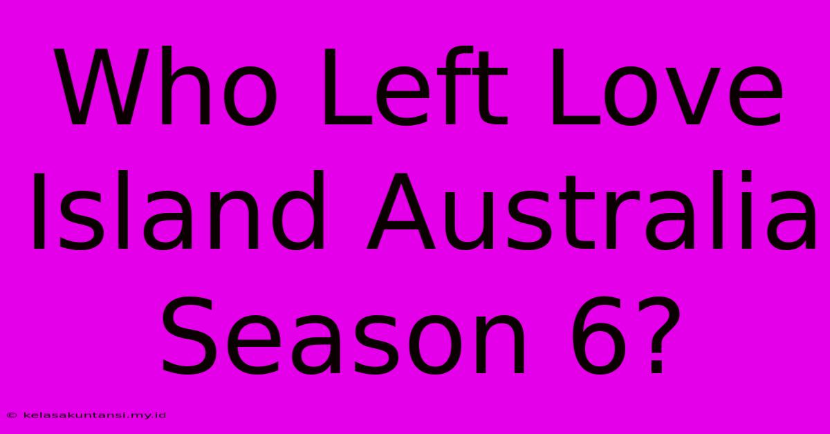 Who Left Love Island Australia Season 6?