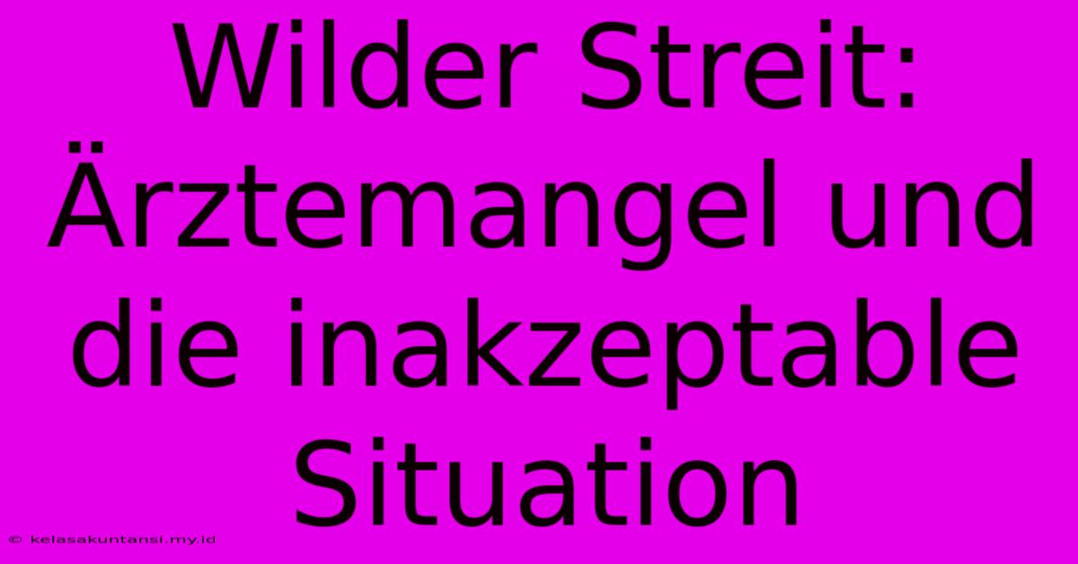 Wilder Streit: Ärztemangel Und Die Inakzeptable Situation