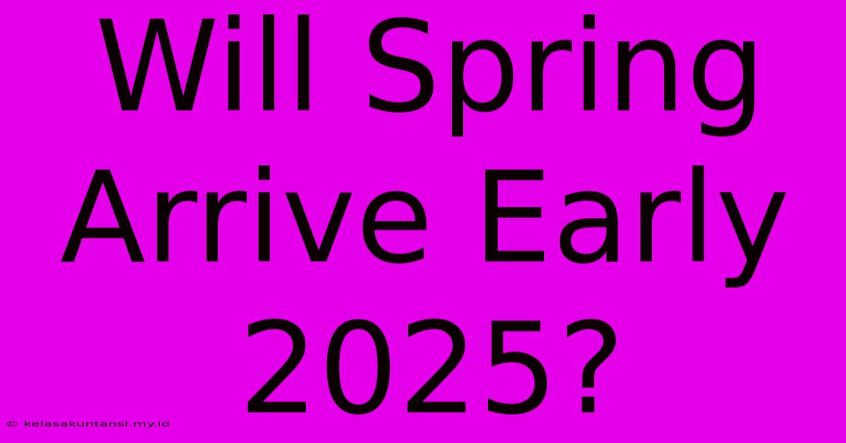 Will Spring Arrive Early 2025?