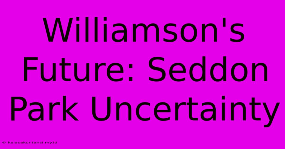 Williamson's Future: Seddon Park Uncertainty