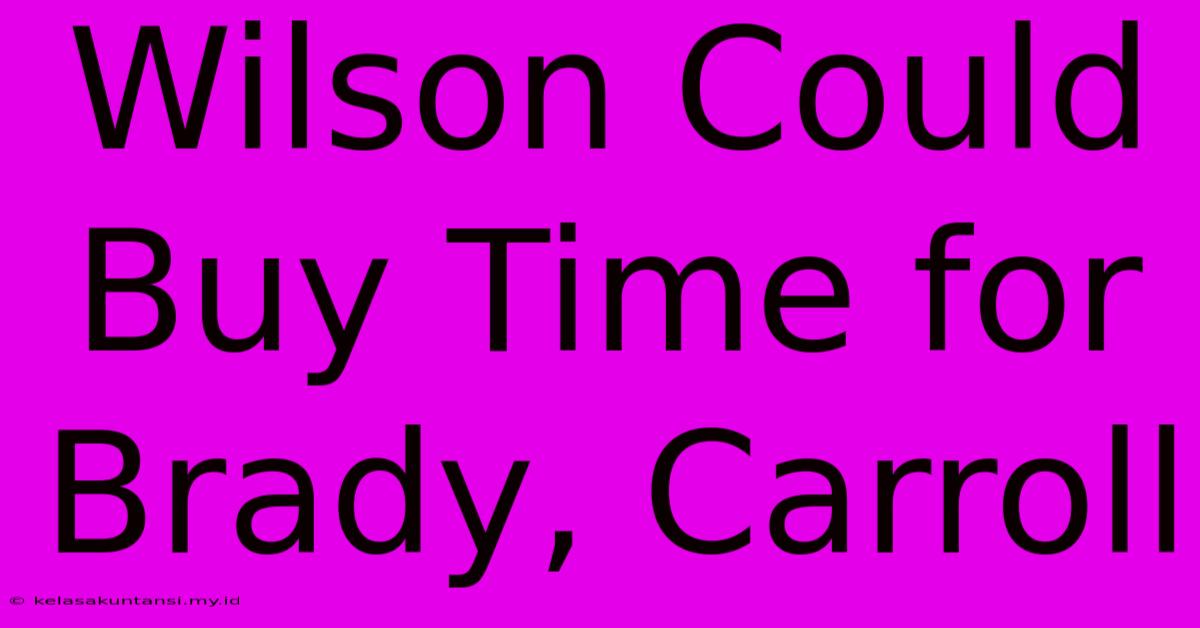 Wilson Could Buy Time For Brady, Carroll