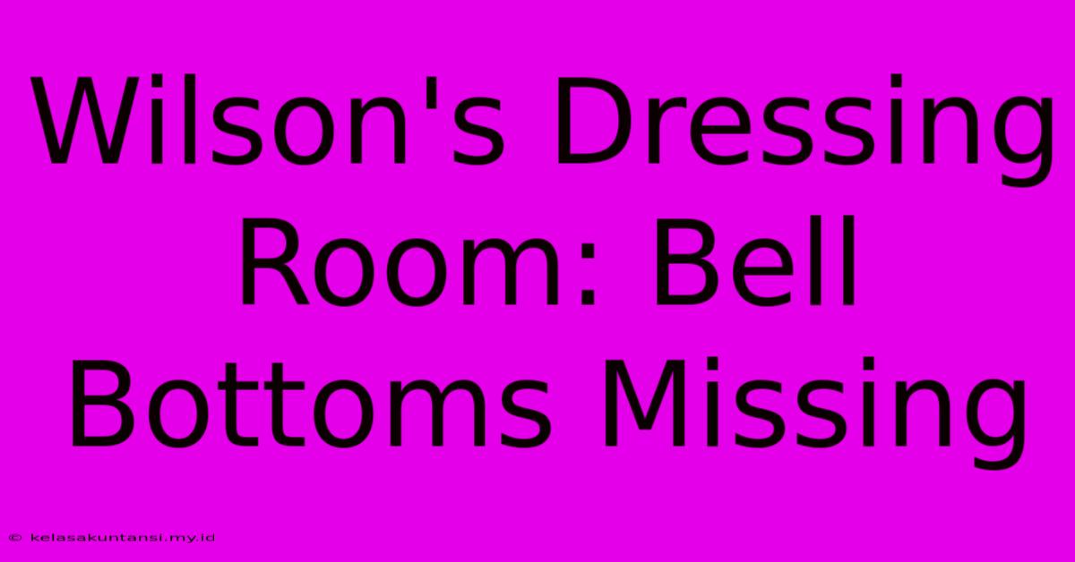 Wilson's Dressing Room: Bell Bottoms Missing