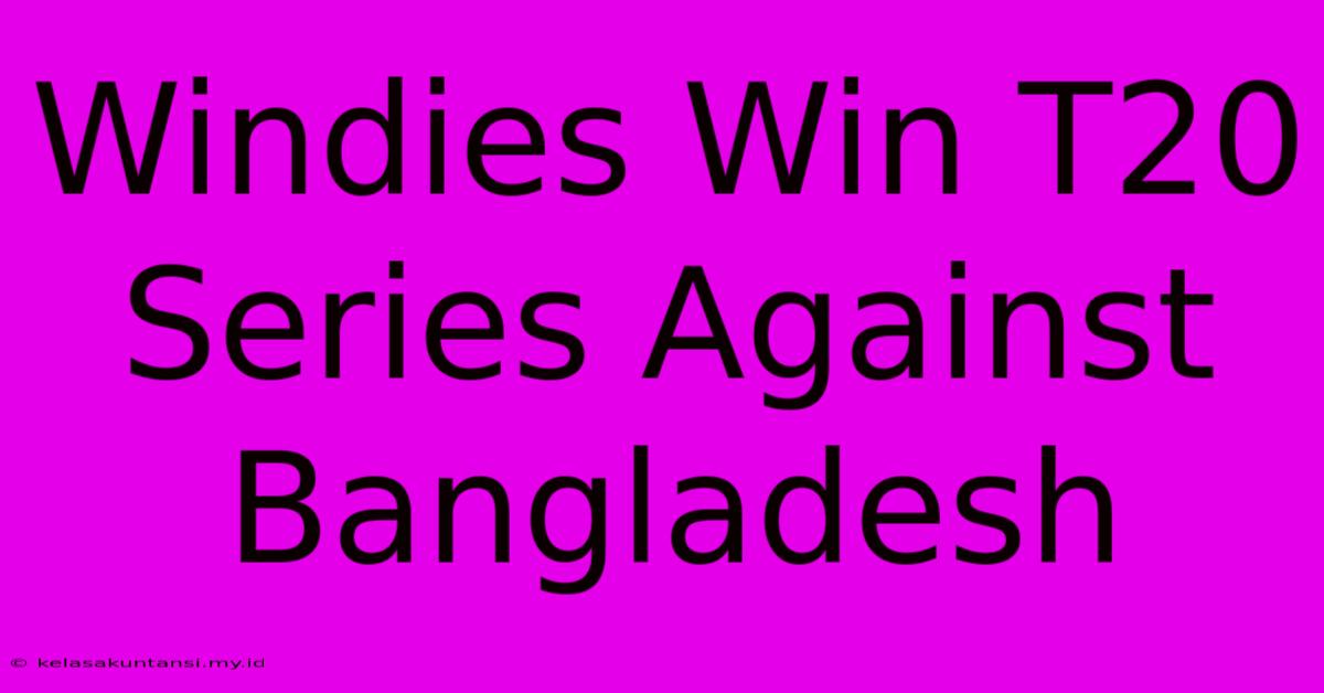 Windies Win T20 Series Against Bangladesh