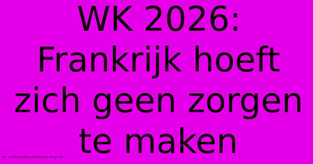 WK 2026: Frankrijk Hoeft Zich Geen Zorgen Te Maken