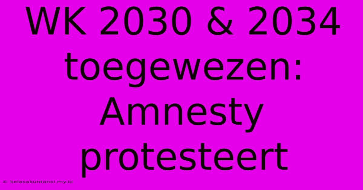 WK 2030 & 2034 Toegewezen: Amnesty Protesteert