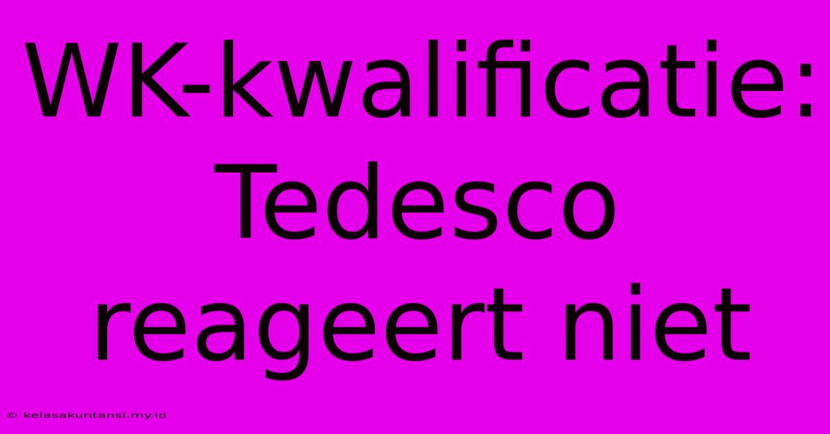 WK-kwalificatie: Tedesco Reageert Niet