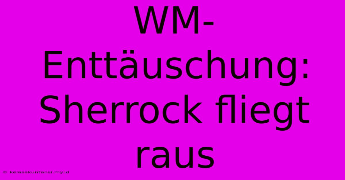 WM-Enttäuschung: Sherrock Fliegt Raus