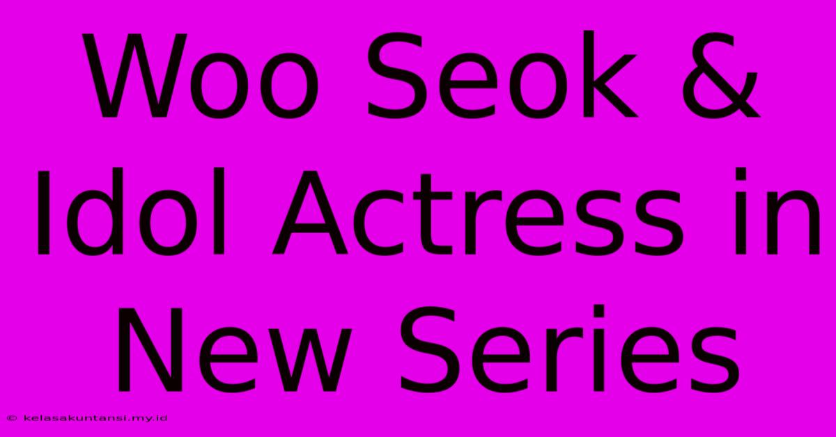 Woo Seok & Idol Actress In New Series Woo Seok & Idol Actress In New Series