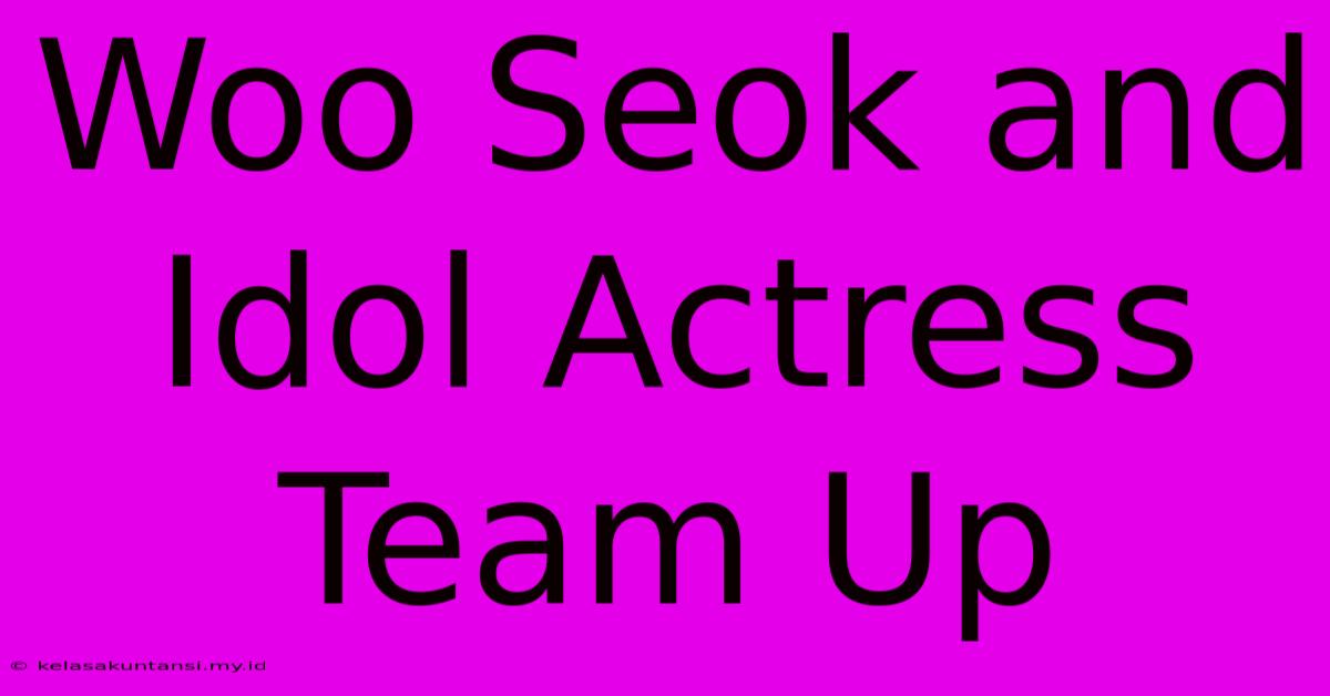 Woo Seok And Idol Actress Team Up