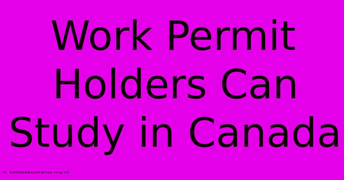 Work Permit Holders Can Study In Canada