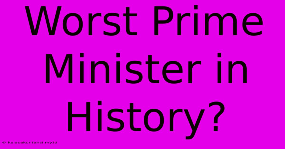 Worst Prime Minister In History?