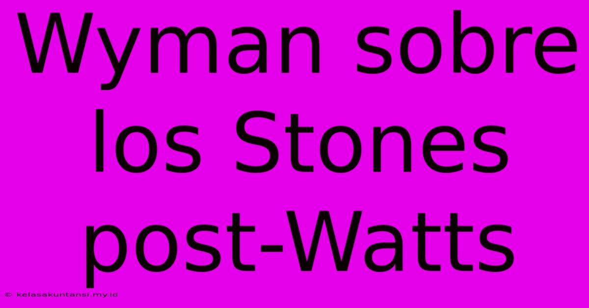 Wyman Sobre Los Stones Post-Watts