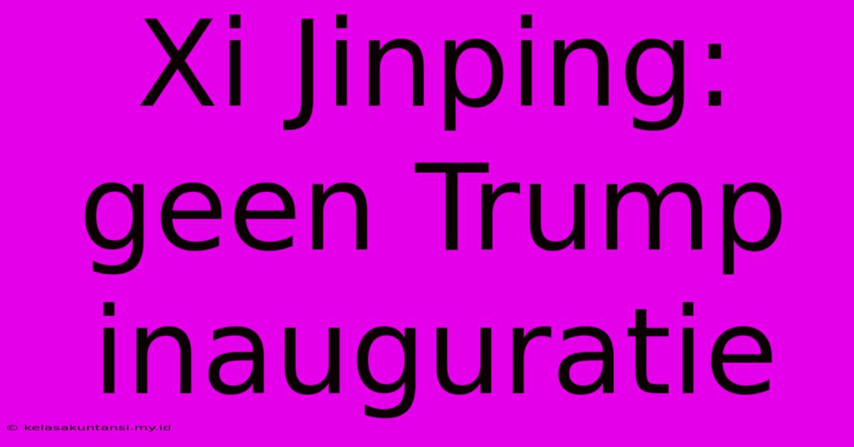 Xi Jinping: Geen Trump Inauguratie