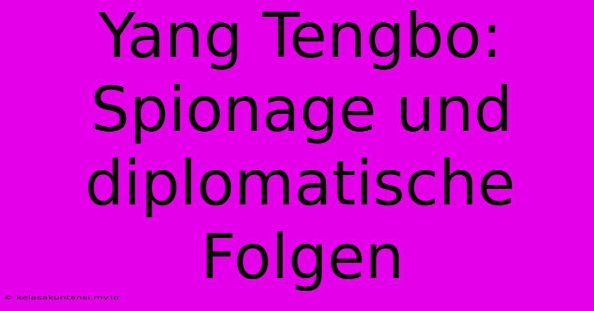 Yang Tengbo: Spionage Und Diplomatische Folgen