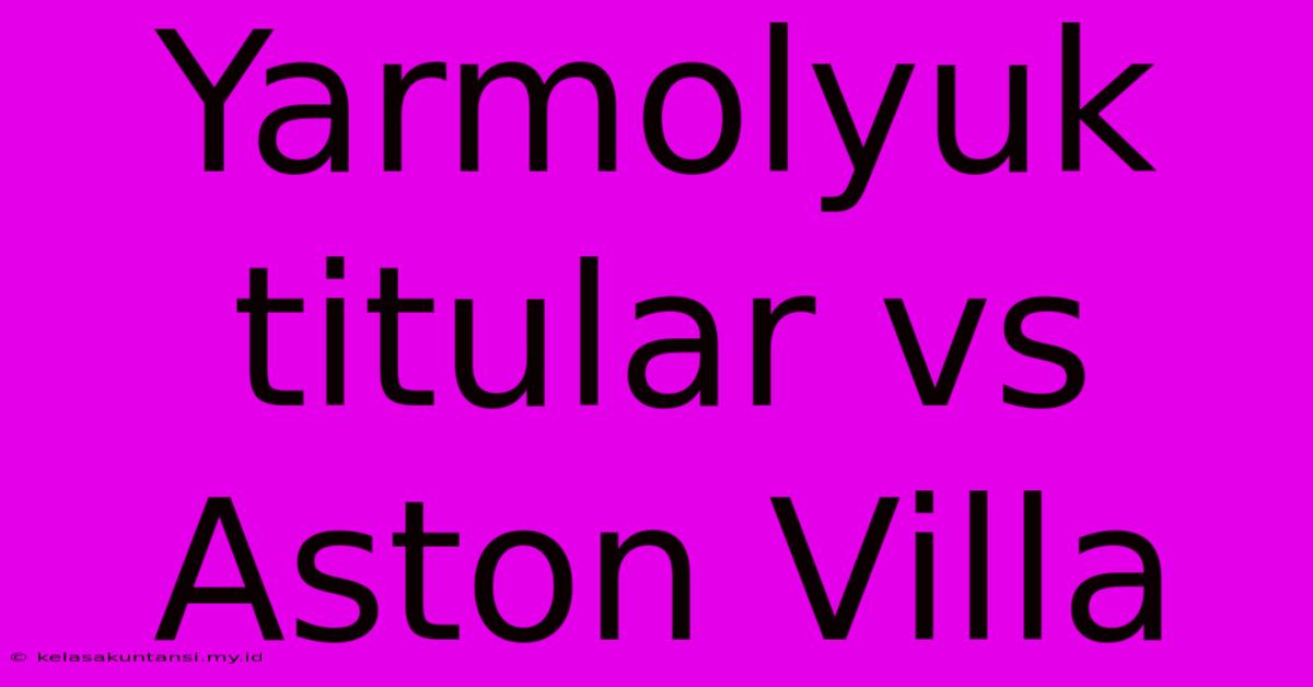 Yarmolyuk Titular Vs Aston Villa Yarmolyuk Titular Vs Aston Villa