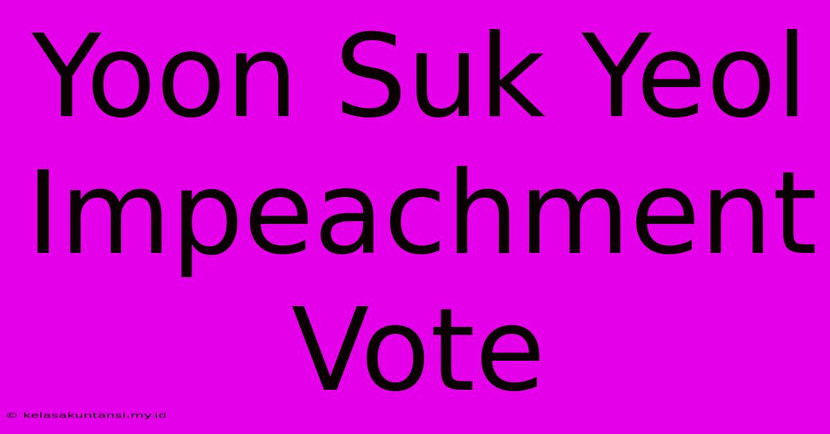 Yoon Suk Yeol Impeachment Vote