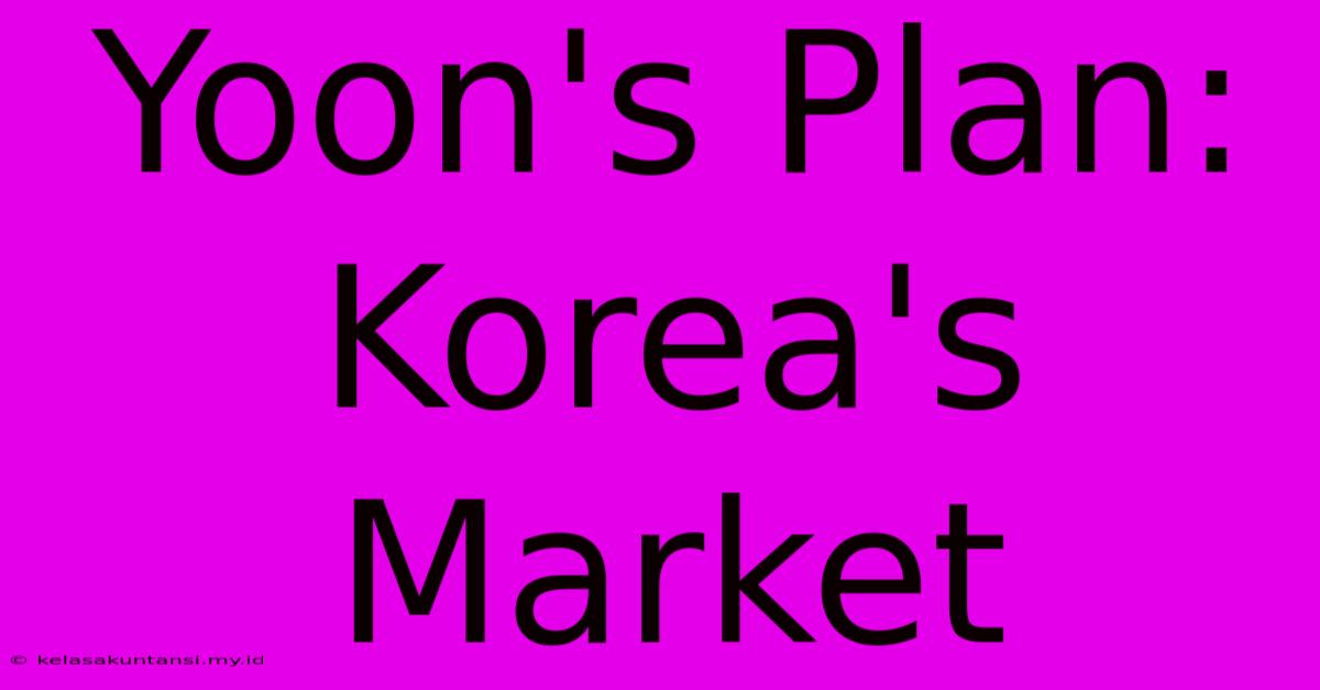 Yoon's Plan: Korea's Market