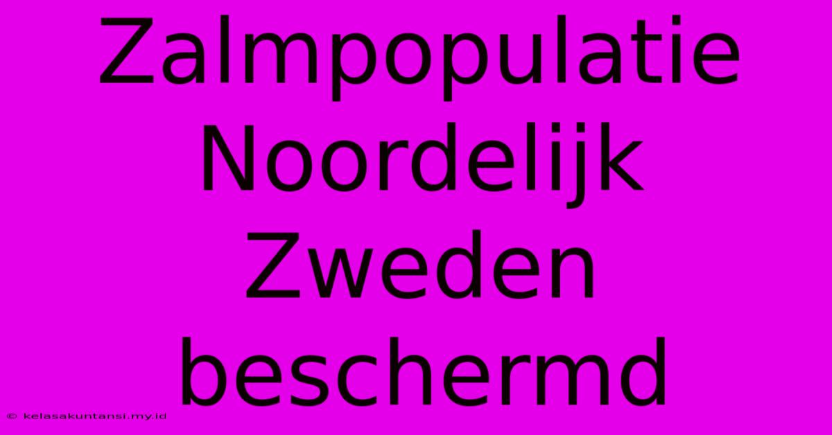 Zalmpopulatie Noordelijk Zweden Beschermd