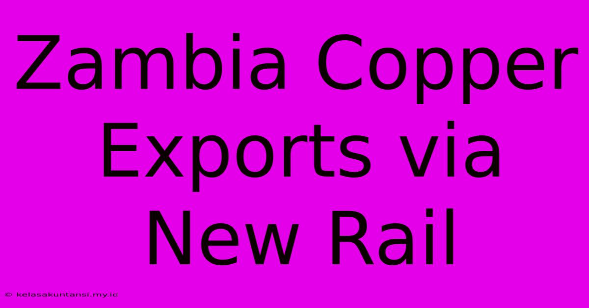 Zambia Copper Exports Via New Rail