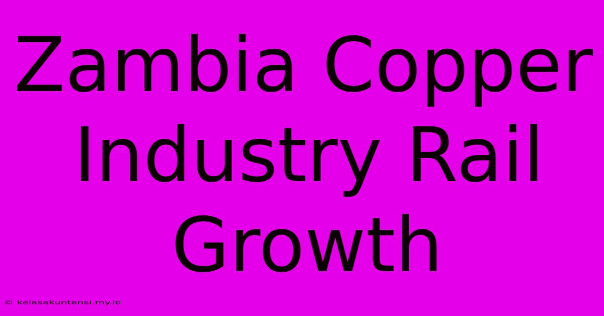 Zambia Copper Industry Rail Growth