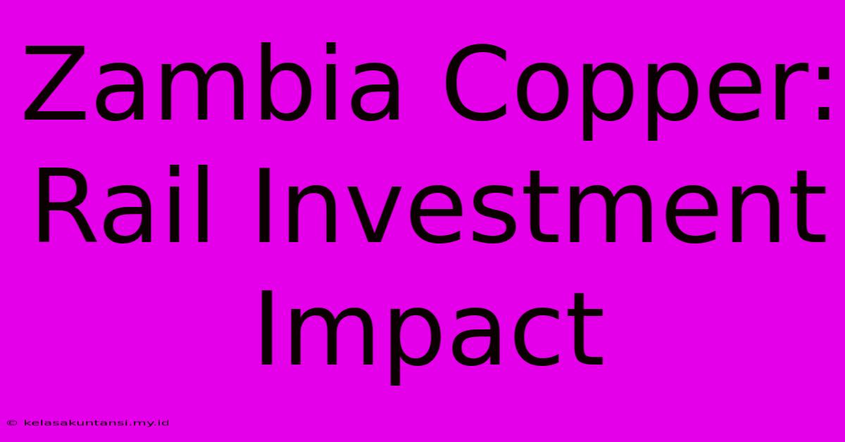 Zambia Copper: Rail Investment Impact