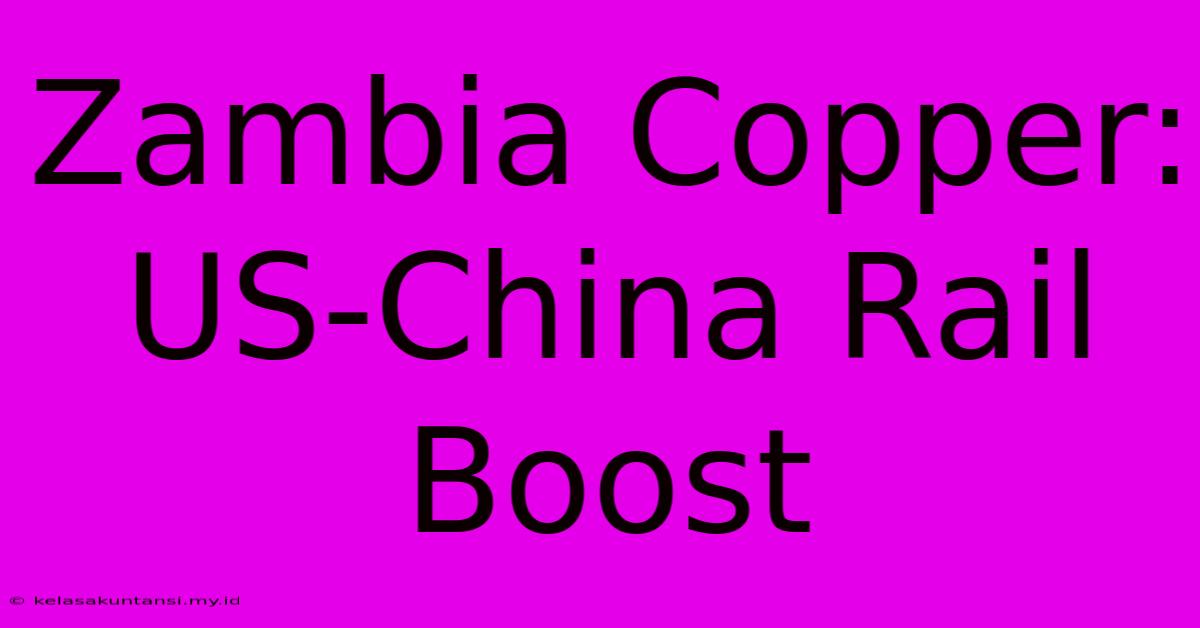 Zambia Copper: US-China Rail Boost