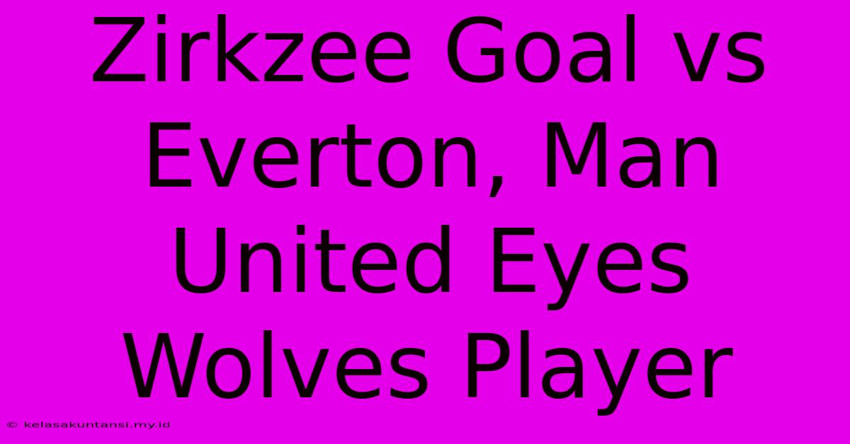 Zirkzee Goal Vs Everton, Man United Eyes Wolves Player