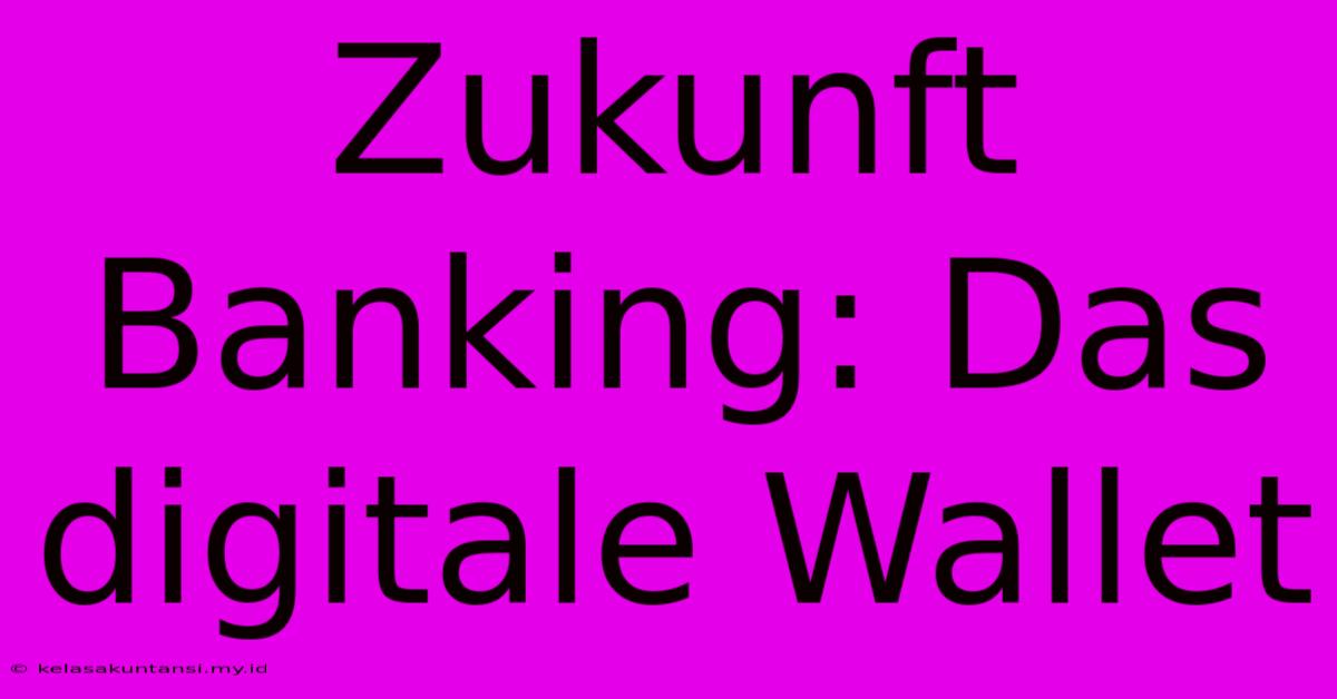 Zukunft Banking: Das Digitale Wallet