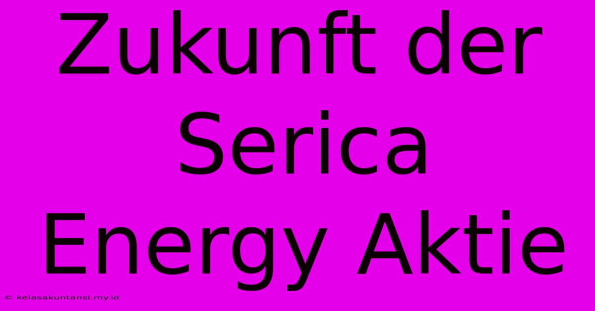 Zukunft Der Serica Energy Aktie